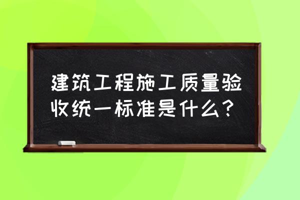 建筑工程质量统一标准 建筑工程施工质量验收统一标准是什么？