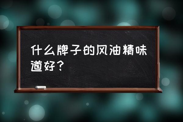 那个牌子的风油精可以喝 什么牌子的风油精味道好？