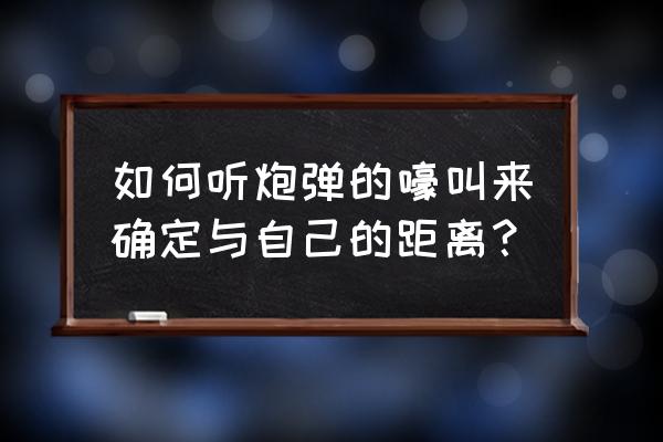 63式107火箭炮炮弹 如何听炮弹的嚎叫来确定与自己的距离？