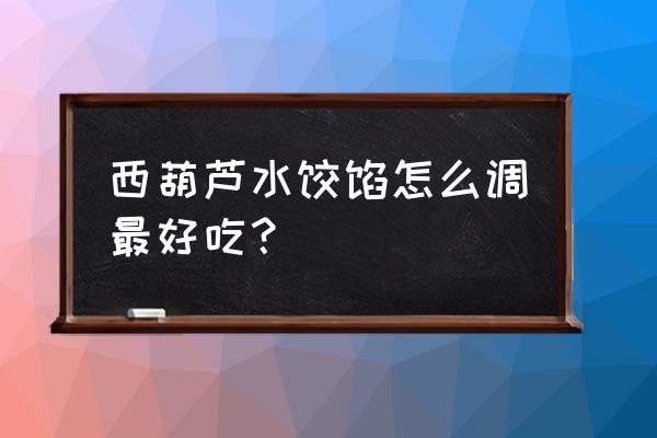 西葫芦饺子怎么做好吃 西葫芦水饺馅怎么调最好吃？