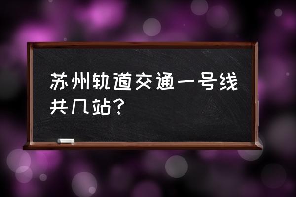 苏州轨道交通1号线站点 苏州轨道交通一号线共几站？