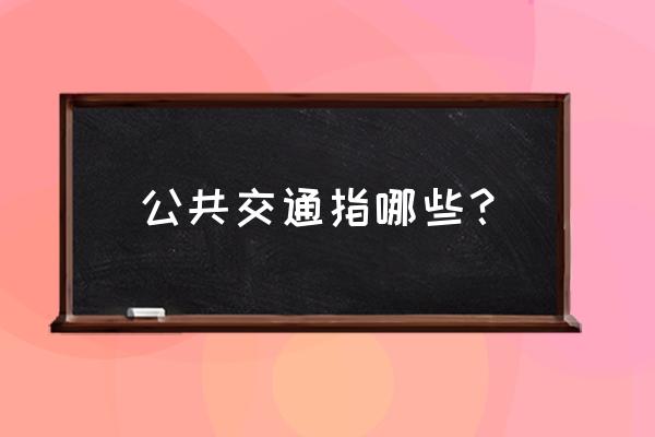 城市公共交通 公共交通指哪些？