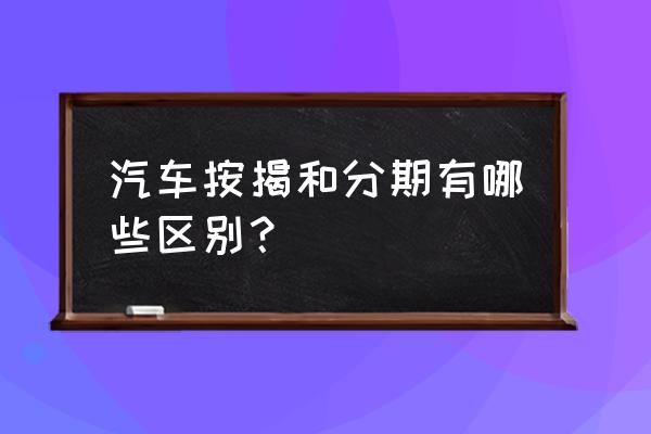 买车按揭是什么意思 汽车按揭和分期有哪些区别？