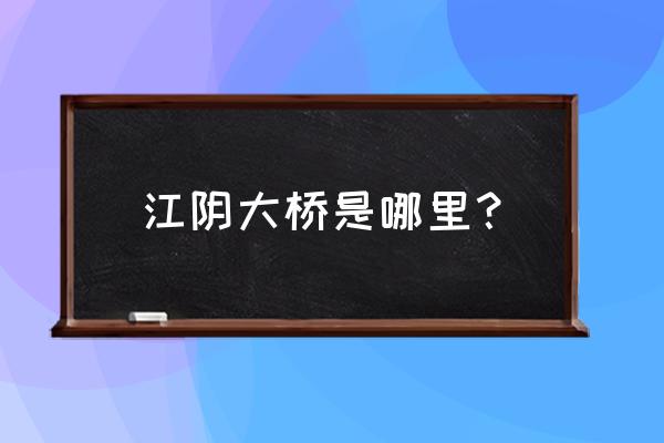 江阴大桥在哪个城市 江阴大桥是哪里？