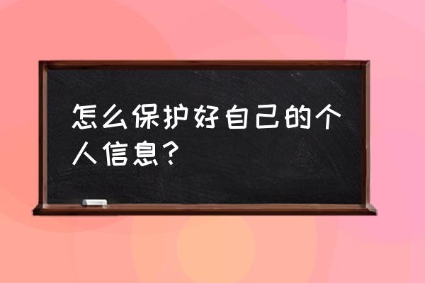 个人信息是自我保护 怎么保护好自己的个人信息？