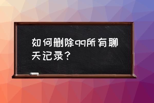 qq删除聊天记录怎么删 如何删除qq所有聊天记录？