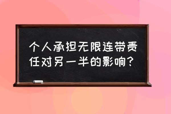 个人无限连带责任 个人承担无限连带责任对另一半的影响？