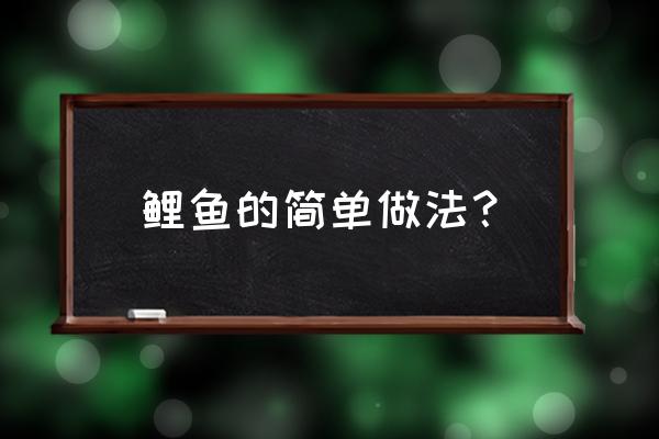 鲤鱼最简单的做法 鲤鱼的简单做法？