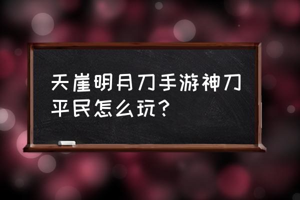 天涯明月刀手游神刀 天崖明月刀手游神刀平民怎么玩？