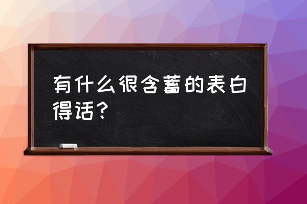 含蓄表白的话短一点 有什么很含蓄的表白得话？