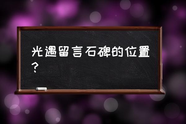 萤火森林冥想 光遇留言石碑的位置？