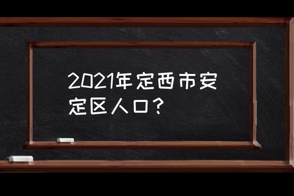 定西市安定区简介 2021年定西市安定区人口？