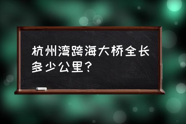 杭州湾大桥简介 杭州湾跨海大桥全长多少公里？