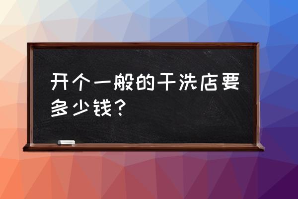 自己开干洗店要多少钱 开个一般的干洗店要多少钱？