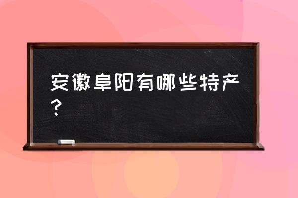 安徽阜阳特产有哪些土特产 安徽阜阳有哪些特产？