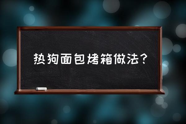 热狗面包的做法10个左右 热狗面包烤箱做法？