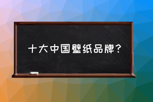 中国十大墙纸品牌都有哪些 十大中国壁纸品牌？