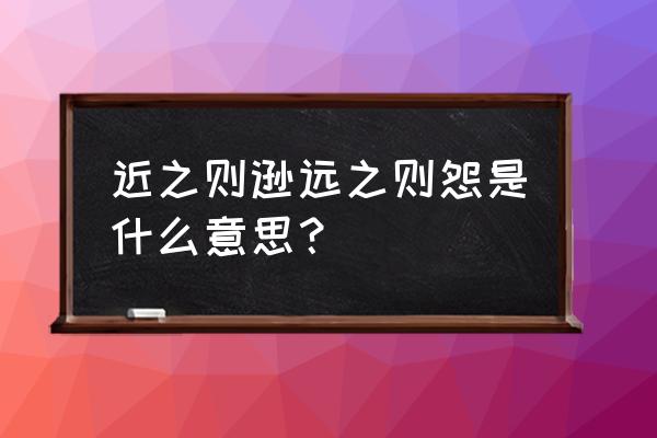 近之则不逊逊做何解 近之则逊远之则怨是什么意思？