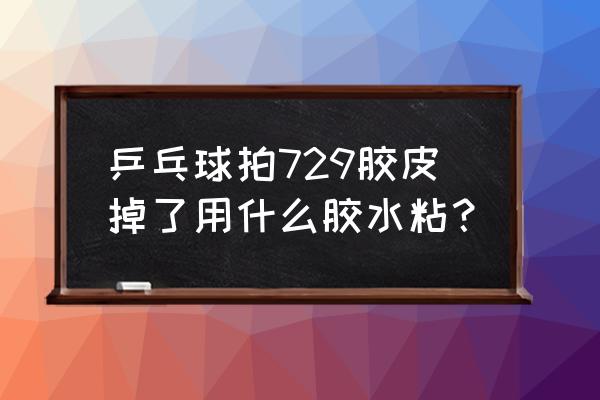 乒乓球拍专用胶水 乒乓球拍729胶皮掉了用什么胶水粘？