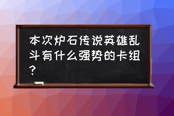 炉石本周乱斗 本次炉石传说英雄乱斗有什么强势的卡组？