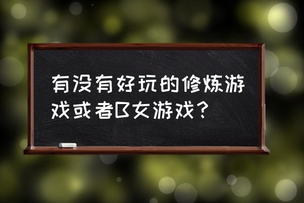 好玩的乙女游戏 有没有好玩的修炼游戏或者B女游戏？