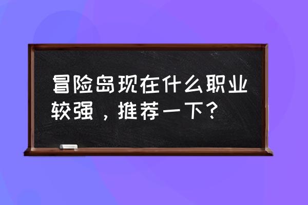 冒险岛online职业推荐 冒险岛现在什么职业较强，推荐一下？