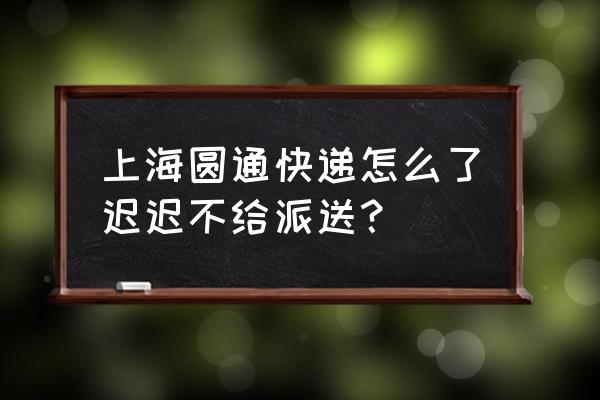 上海快递最近怎么了 上海圆通快递怎么了迟迟不给派送？