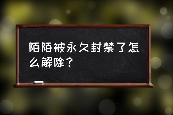 陌陌被永久封如何解封 陌陌被永久封禁了怎么解除？