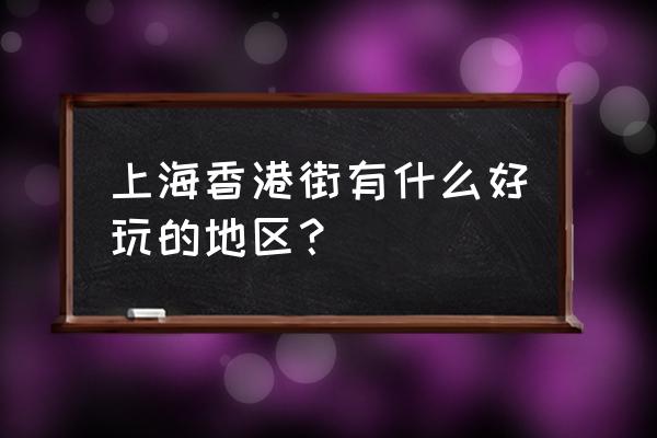 上海香港广场在哪个区 上海香港街有什么好玩的地区？