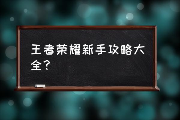 王者新手攻略 王者荣耀新手攻略大全？