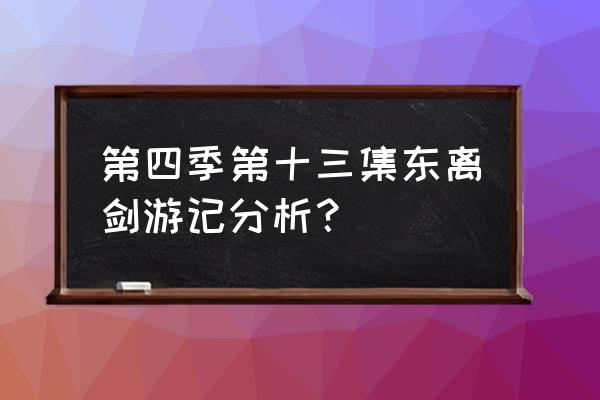 东离游剑记 第四季第十三集东离剑游记分析？