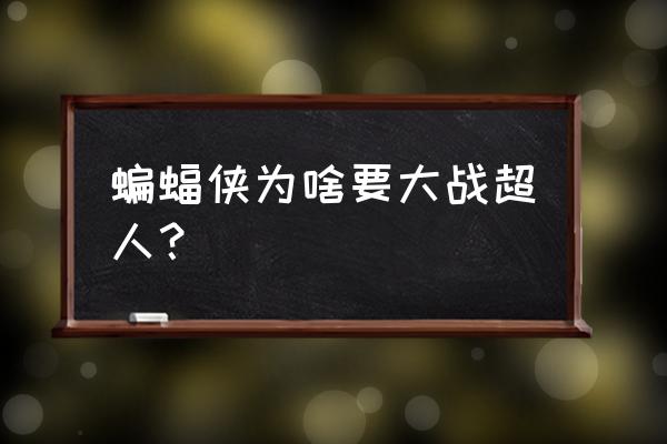 蝙蝠侠为什么要打超人 蝙蝠侠为啥要大战超人？