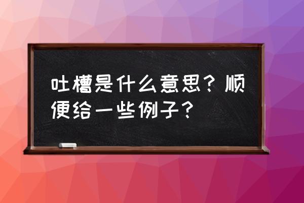 吐槽意思是什么意思啊 吐槽是什么意思？顺便给一些例子？