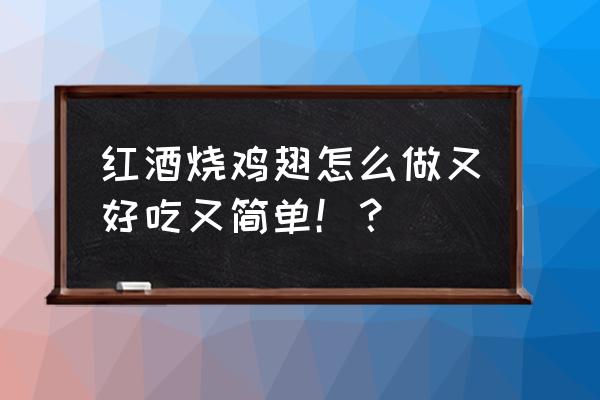 红酒鸡翅什么味道 红酒烧鸡翅怎么做又好吃又简单！？