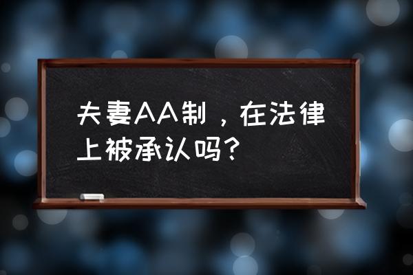 夫妻aa制合法 夫妻AA制，在法律上被承认吗？