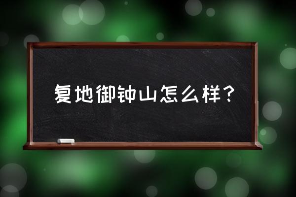 复地御钟山南京 复地御钟山怎么样？