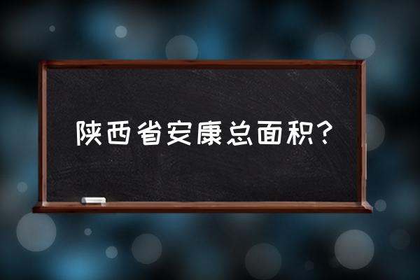 陕西安康市简介 陕西省安康总面积？