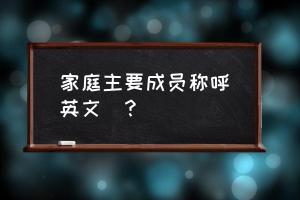 家人英文名称大全 家庭主要成员称呼（英文）？