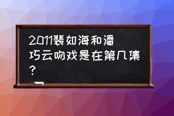 水浒传潘巧云与裴如海 2011裴如海和潘巧云吻戏是在第几集？