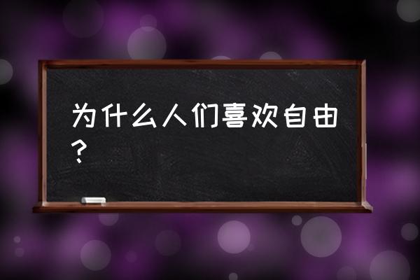 喜欢悠闲自在 为什么人们喜欢自由？