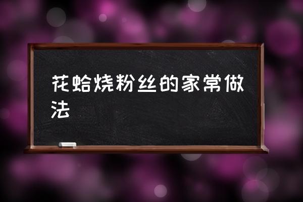 花蛤粉丝的做法 花蛤烧粉丝的家常做法