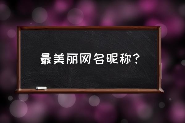 美丽的微信名字 最美丽网名昵称？