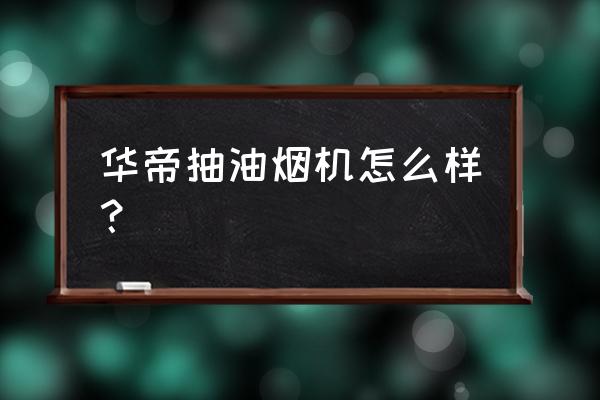 华帝抽油烟机怎么样 华帝抽油烟机怎么样？