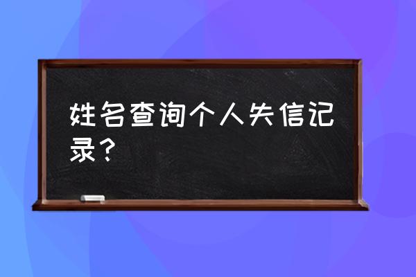 个人失信记录查询 姓名查询个人失信记录？