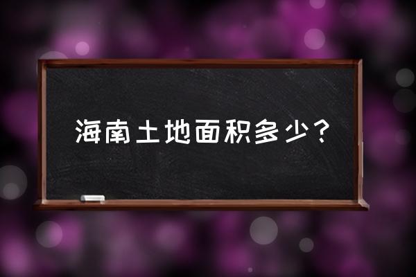 海南岛面积多少亩 海南土地面积多少？