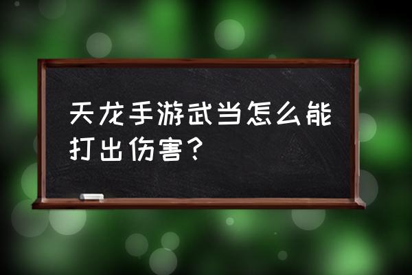 天龙八部手游武当 天龙手游武当怎么能打出伤害？