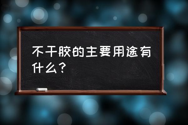 不干胶纸的用途 不干胶的主要用途有什么？