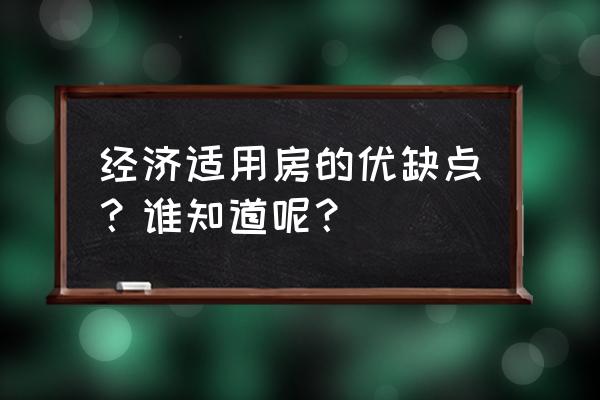 经济适用房的利弊 经济适用房的优缺点？谁知道呢？