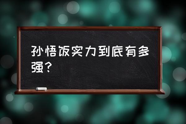 神秘悟饭什么水平 孙悟饭实力到底有多强？