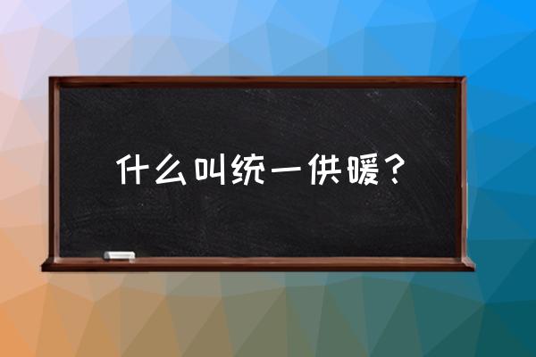 集中供暖啥意思 什么叫统一供暖？